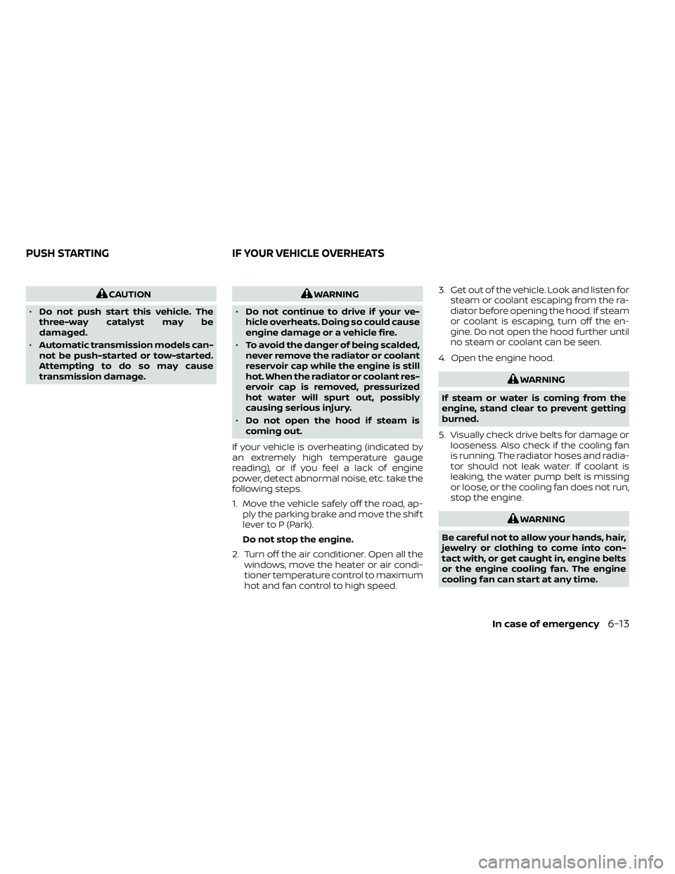 NISSAN FRONTIER 2021  Owners Manual CAUTION
• Do not push start this vehicle. The
three-way catalyst may be
damaged.
• Automatic transmission models can-
not be push-started or tow-started.
Attempting to do so may cause
transmission