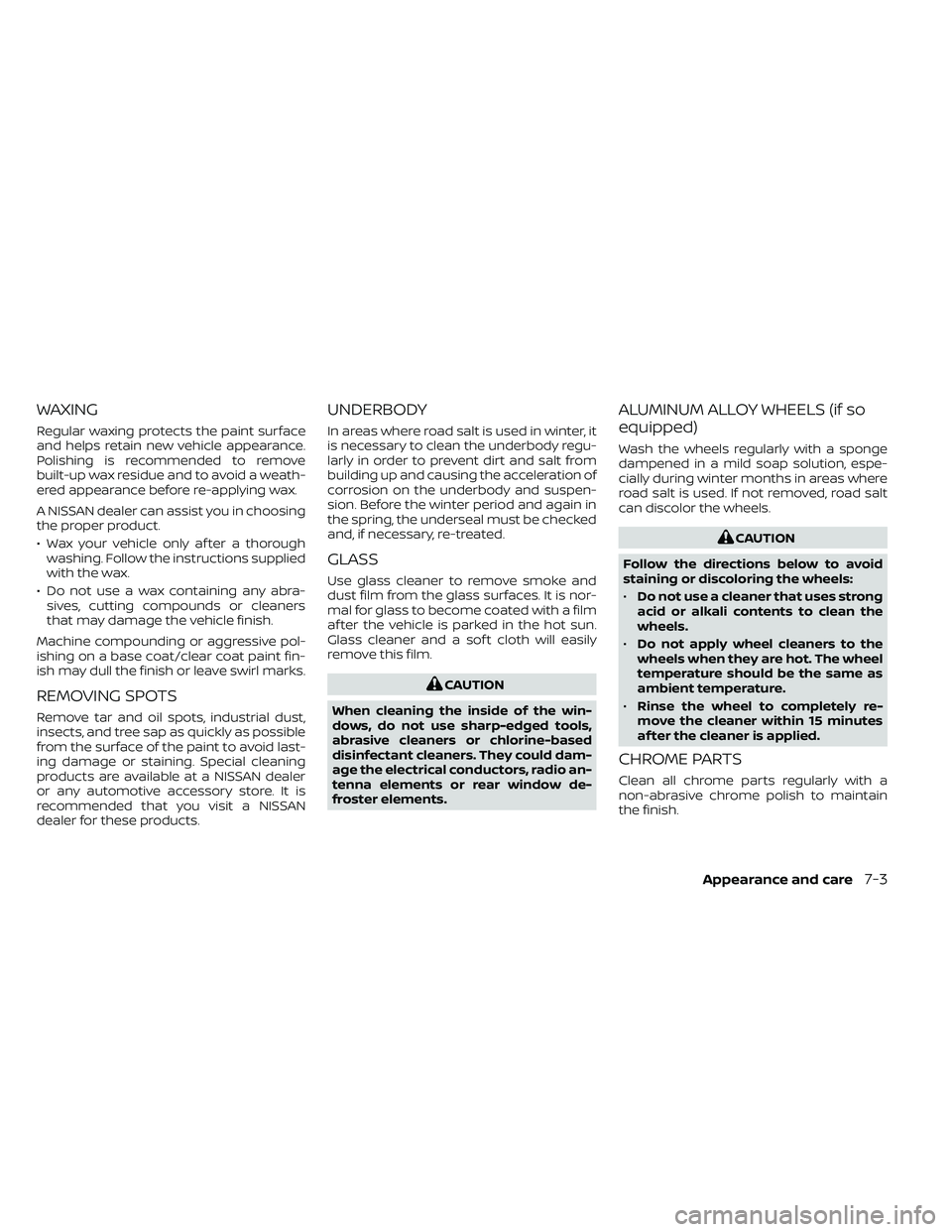 NISSAN FRONTIER 2021 Owners Manual WAXING
Regular waxing protects the paint surface
and helps retain new vehicle appearance.
Polishing is recommended to remove
built-up wax residue and to avoid a weath-
ered appearance before re-applyi NISSAN FRONTIER 2021 Owners Manual WAXING
Regular waxing protects the paint surface
and helps retain new vehicle appearance.
Polishing is recommended to remove
built-up wax residue and to avoid a weath-
ered appearance before re-applyi
