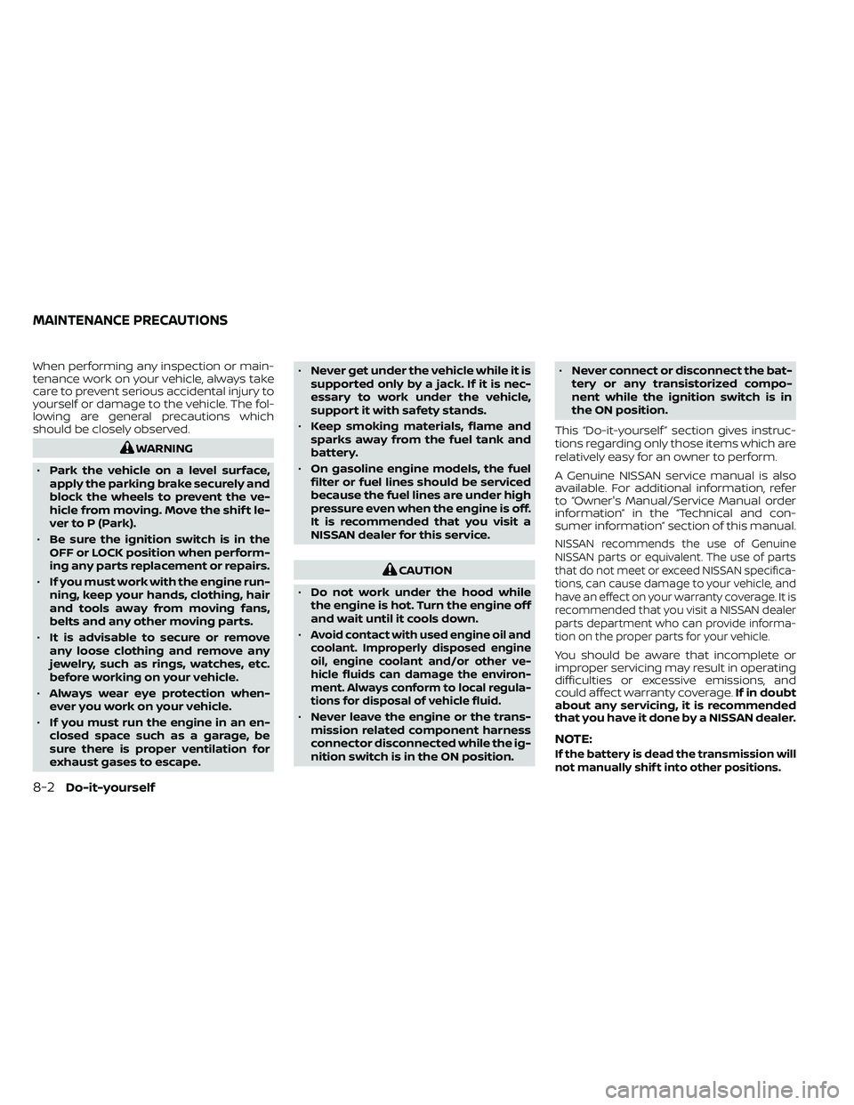 NISSAN FRONTIER 2021  Owners Manual When performing any inspection or main-
tenance work on your vehicle, always take
care to prevent serious accidental injury to
yourself or damage to the vehicle. The fol-
lowing are general precaution