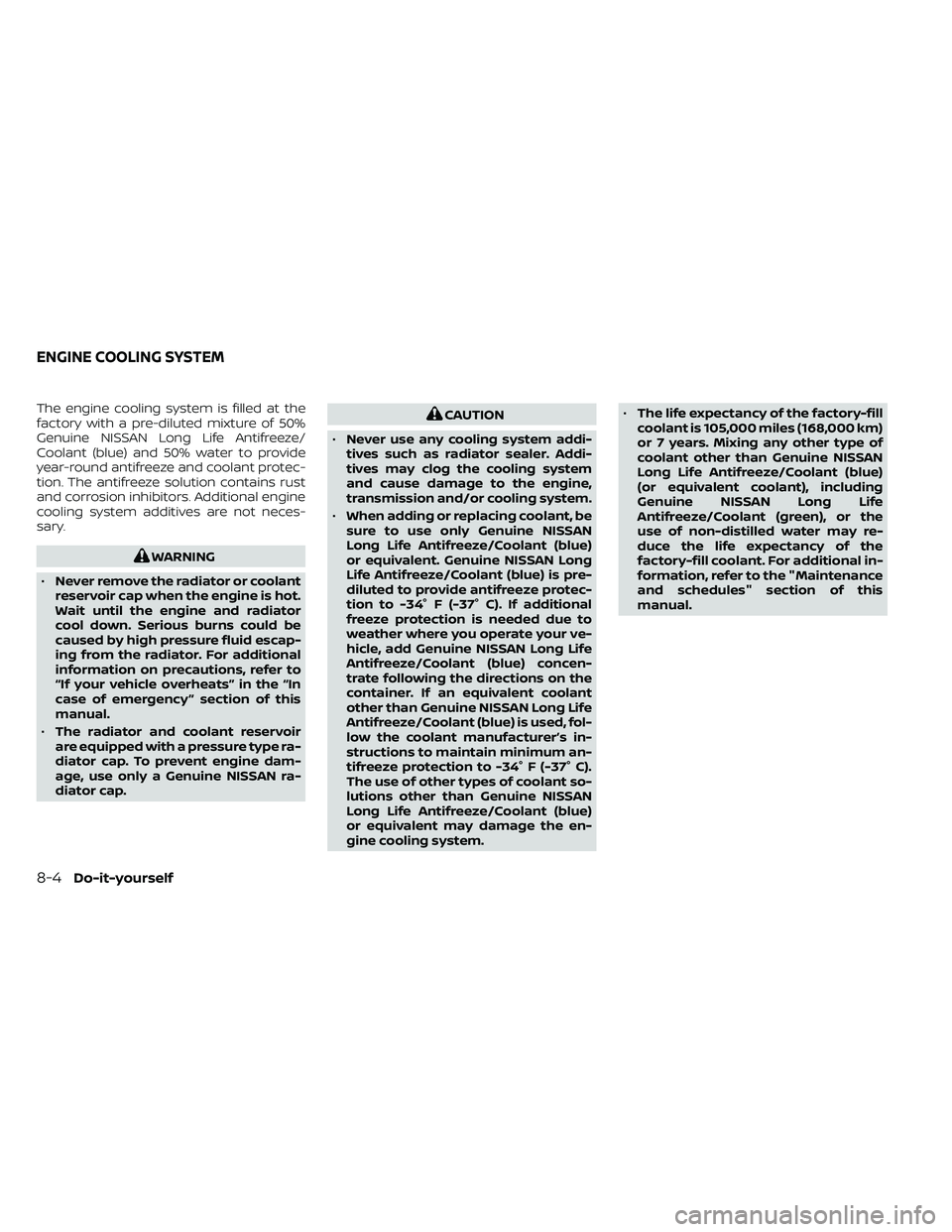 NISSAN FRONTIER 2021  Owners Manual The engine cooling system is filled at the
factory with a pre-diluted mixture of 50%
Genuine NISSAN Long Life Antifreeze/
Coolant (blue) and 50% water to provide
year-round antifreeze and coolant prot