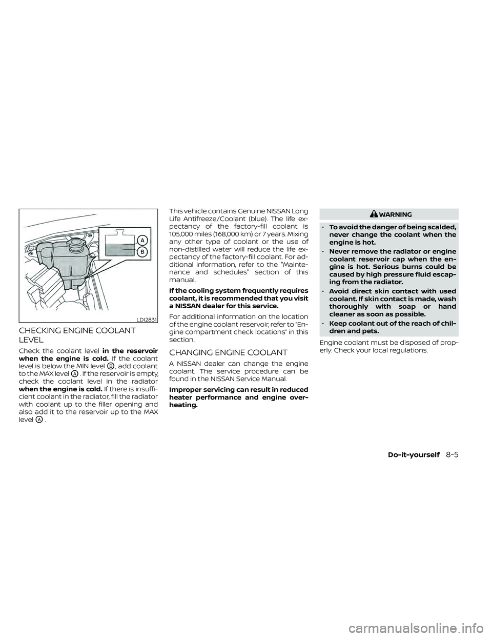 NISSAN FRONTIER 2021  Owners Manual CHECKING ENGINE COOLANT
LEVEL
Check the coolant levelin the reservoir
when the engine is cold. If the coolant
level is below the MIN level
OB, add coolant
to the MAX level
OA. If the reservoir is empt