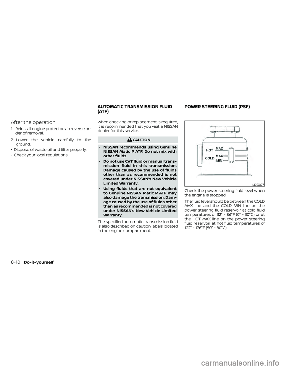 NISSAN FRONTIER 2021  Owners Manual Af ter the operation
1. Reinstall engine protectors in reverse or-der of removal.
2. Lower the vehicle carefully to the ground.
• Dispose of waste oil and filter properly.
• Check your local regul