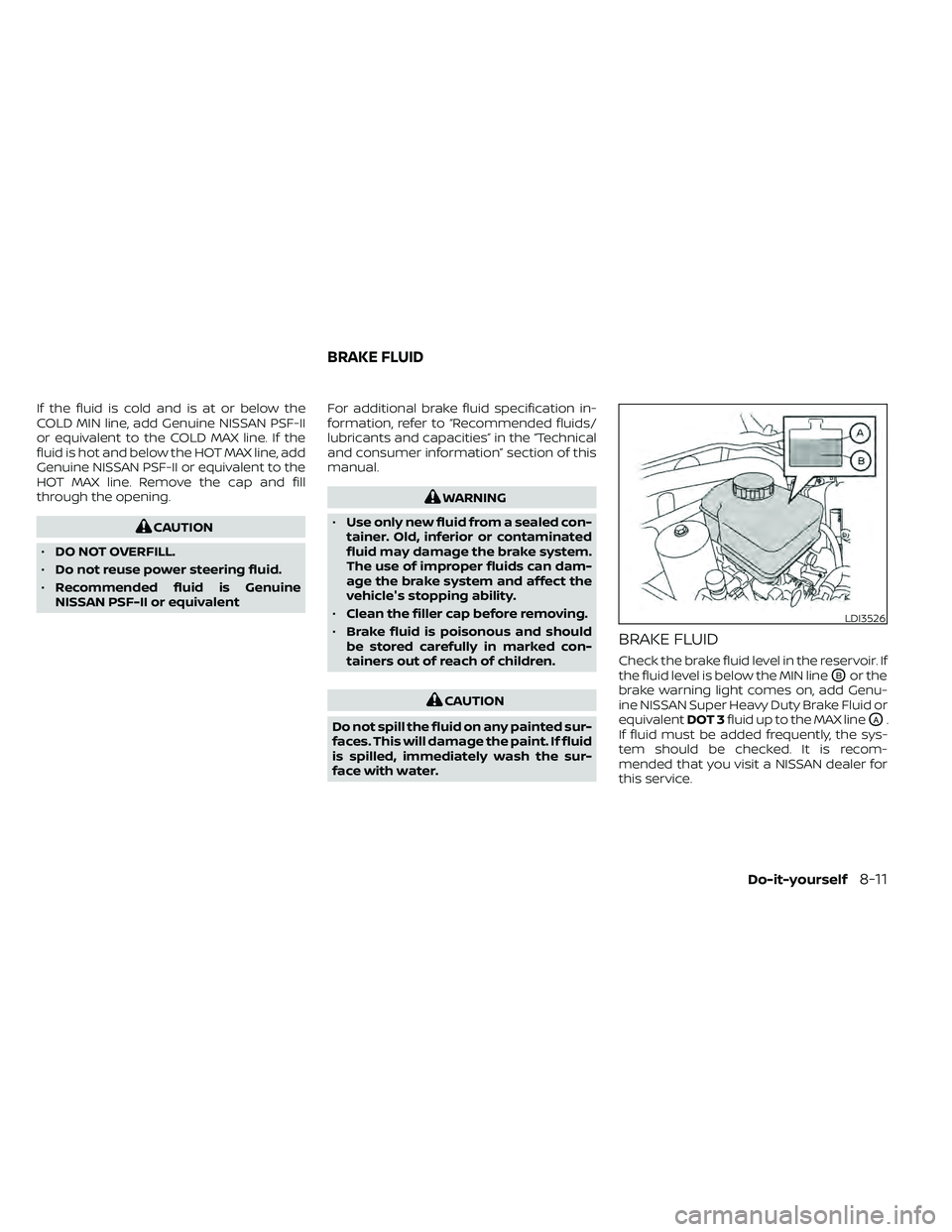 NISSAN FRONTIER 2021  Owners Manual If the fluid is cold and is at or below the
COLD MIN line, add Genuine NISSAN PSF-II
or equivalent to the COLD MAX line. If the
fluid is hot and below the HOT MAX line, add
Genuine NISSAN PSF-II or eq