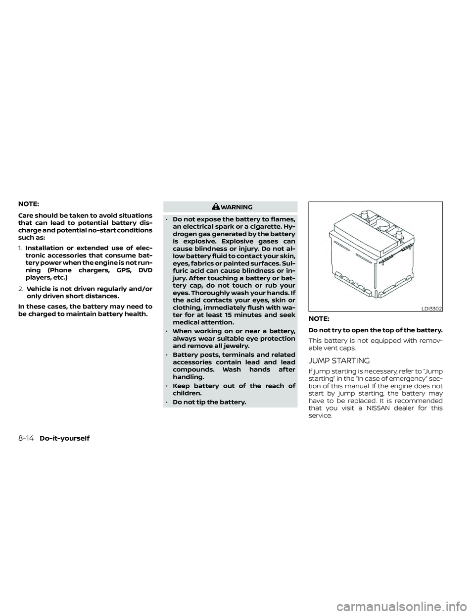 NISSAN FRONTIER 2021 Owners Manual NOTE:
Care should be taken to avoid situations
that can lead to potential battery dis-
charge and potential no-start conditions
such as:
1.Installation or extended use of elec-
tronic accessories that NISSAN FRONTIER 2021 Owners Manual NOTE:
Care should be taken to avoid situations
that can lead to potential battery dis-
charge and potential no-start conditions
such as:
1.Installation or extended use of elec-
tronic accessories that