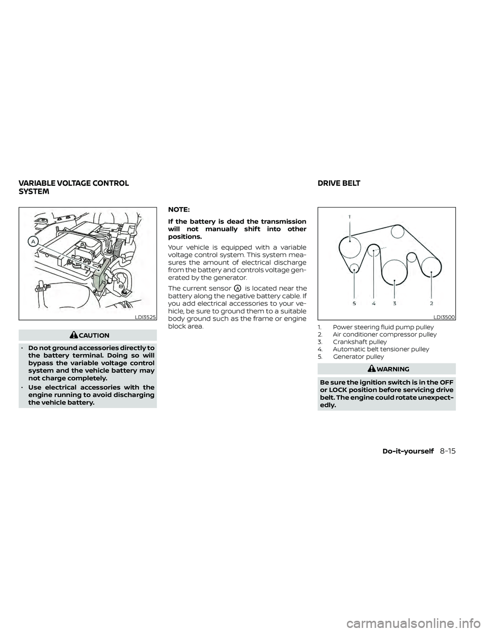 NISSAN FRONTIER 2021  Owners Manual CAUTION
• Do not ground accessories directly to
the battery terminal. Doing so will
bypass the variable voltage control
system and the vehicle battery may
not charge completely.
• Use electrical a