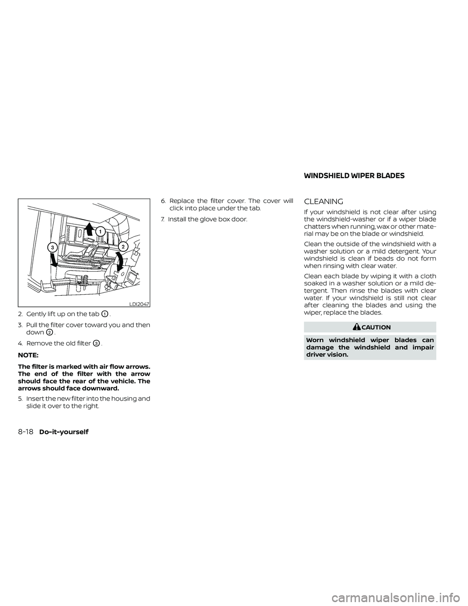 NISSAN FRONTIER 2021  Owners Manual 2. Gently lif t up on the tabO1.
3. Pull the filter cover toward you and then down
O2.
4. Remove the old filter
O3.
NOTE:
The filter is marked with air flow arrows.
The end of the filter with the arro