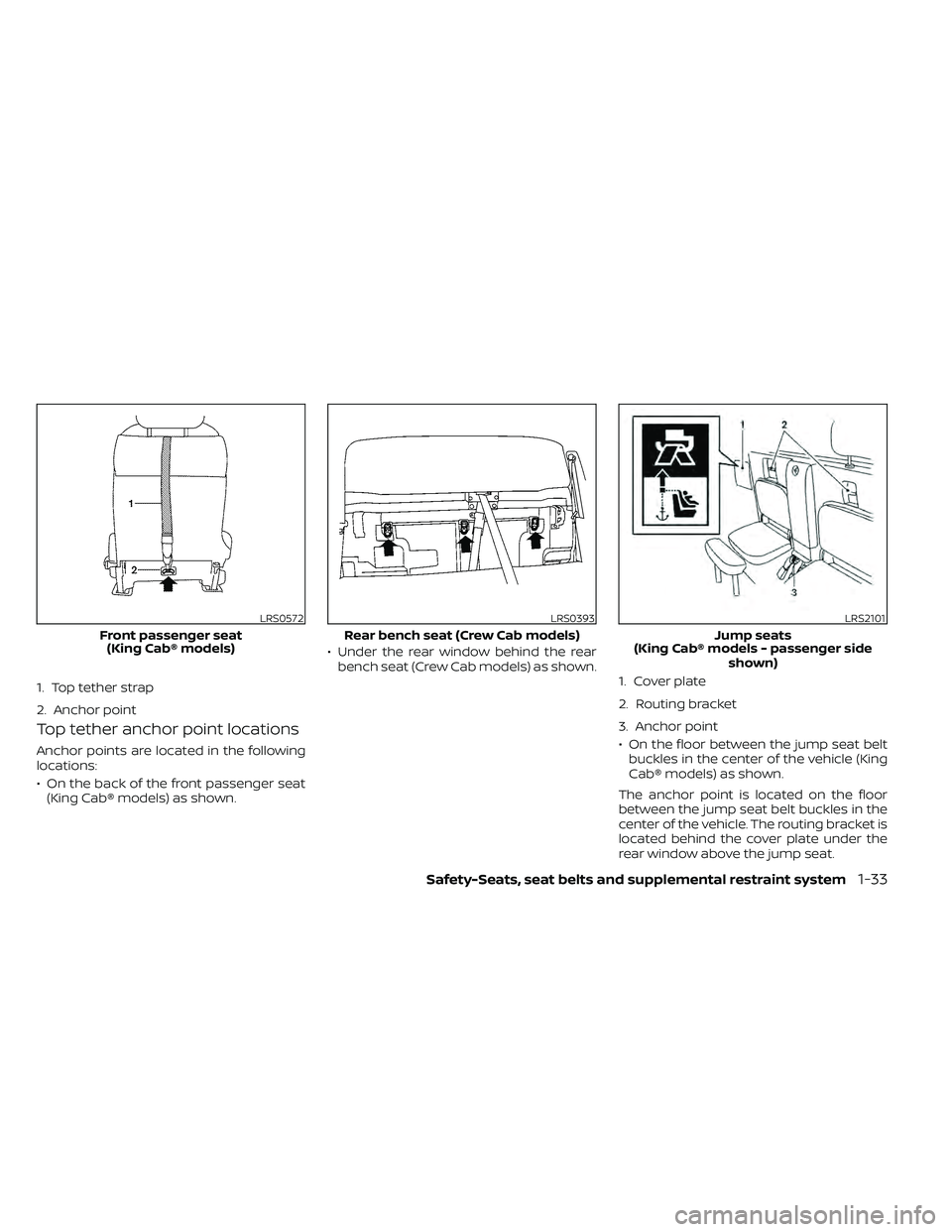NISSAN FRONTIER 2021  Owners Manual Top tether anchor point locations
Anchor points are located in the following
locations:
• On the back of the front passenger seat(King Cab® models) as shown. • Under the rear window behind the re