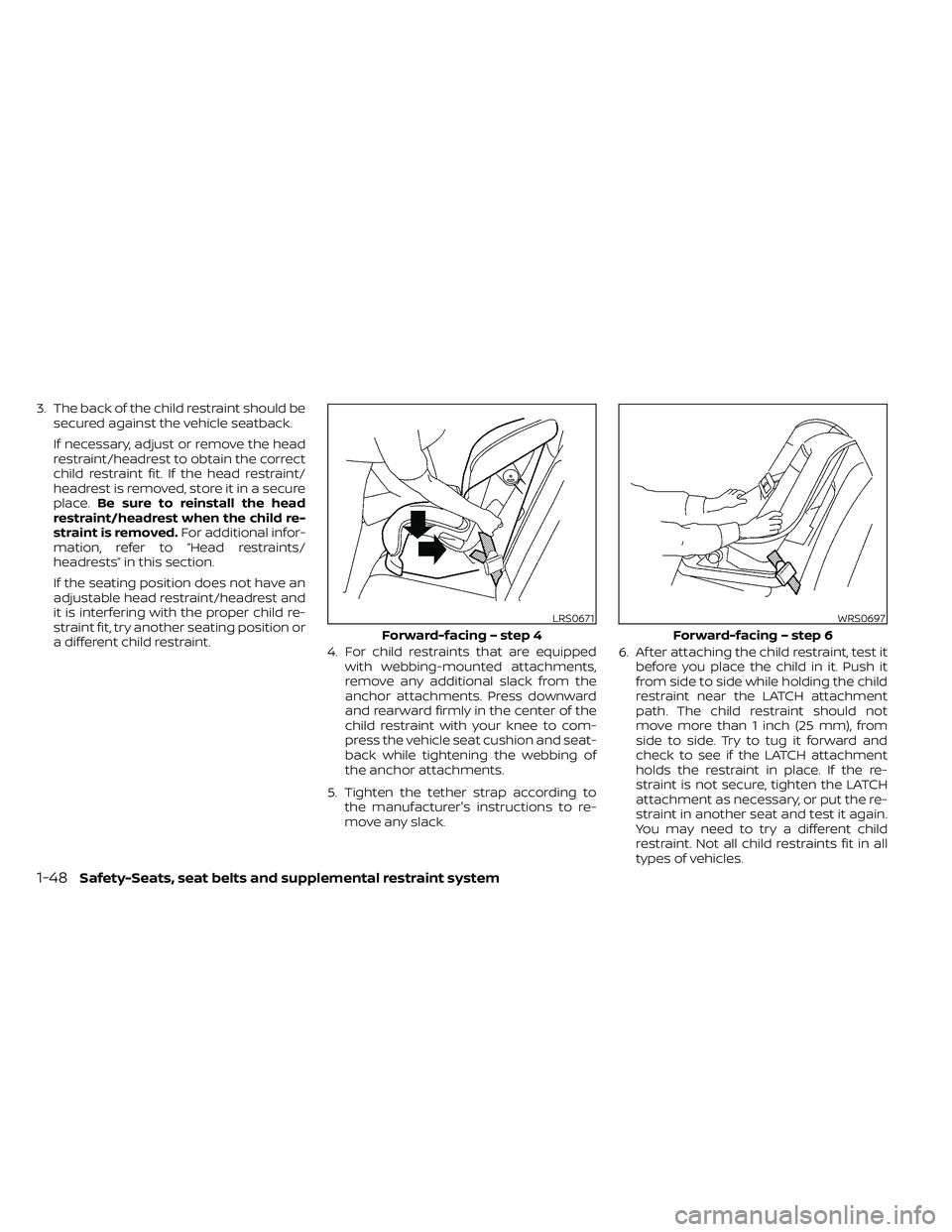 NISSAN FRONTIER 2021  Owners Manual 3. The back of the child restraint should besecured against the vehicle seatback.
If necessary, adjust or remove the head
restraint/headrest to obtain the correct
child restraint fit. If the head rest