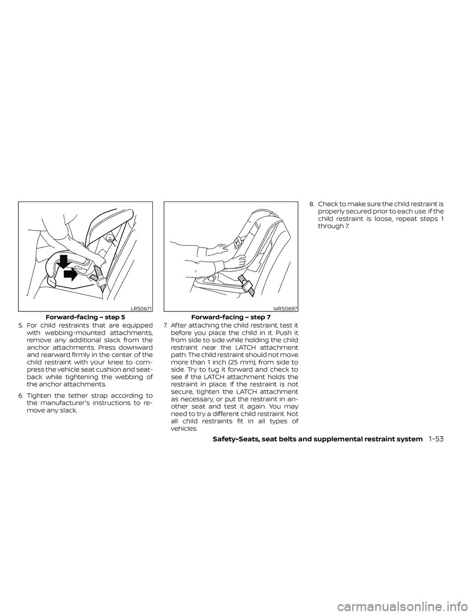 NISSAN FRONTIER 2021  Owners Manual 5. For child restraints that are equippedwith webbing-mounted attachments,
remove any additional slack from the
anchor attachments. Press downward
and rearward firmly in the center of the
child restra