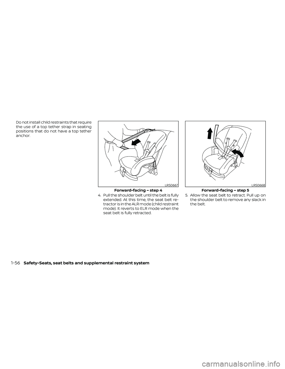 NISSAN FRONTIER 2021  Owners Manual Do not install child restraints that require
the use of a top tether strap in seating
positions that do not have a top tether
anchor.4. Pull the shoulder belt until the belt is fullyextended. At this 