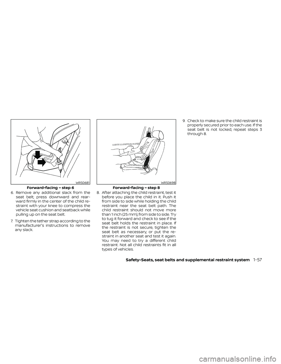 NISSAN FRONTIER 2021  Owners Manual 6. Remove any additional slack from theseat belt; press downward and rear-
ward firmly in the center of the child re-
straint with your knee to compress the
vehicle seat cushion and seatback while
pul