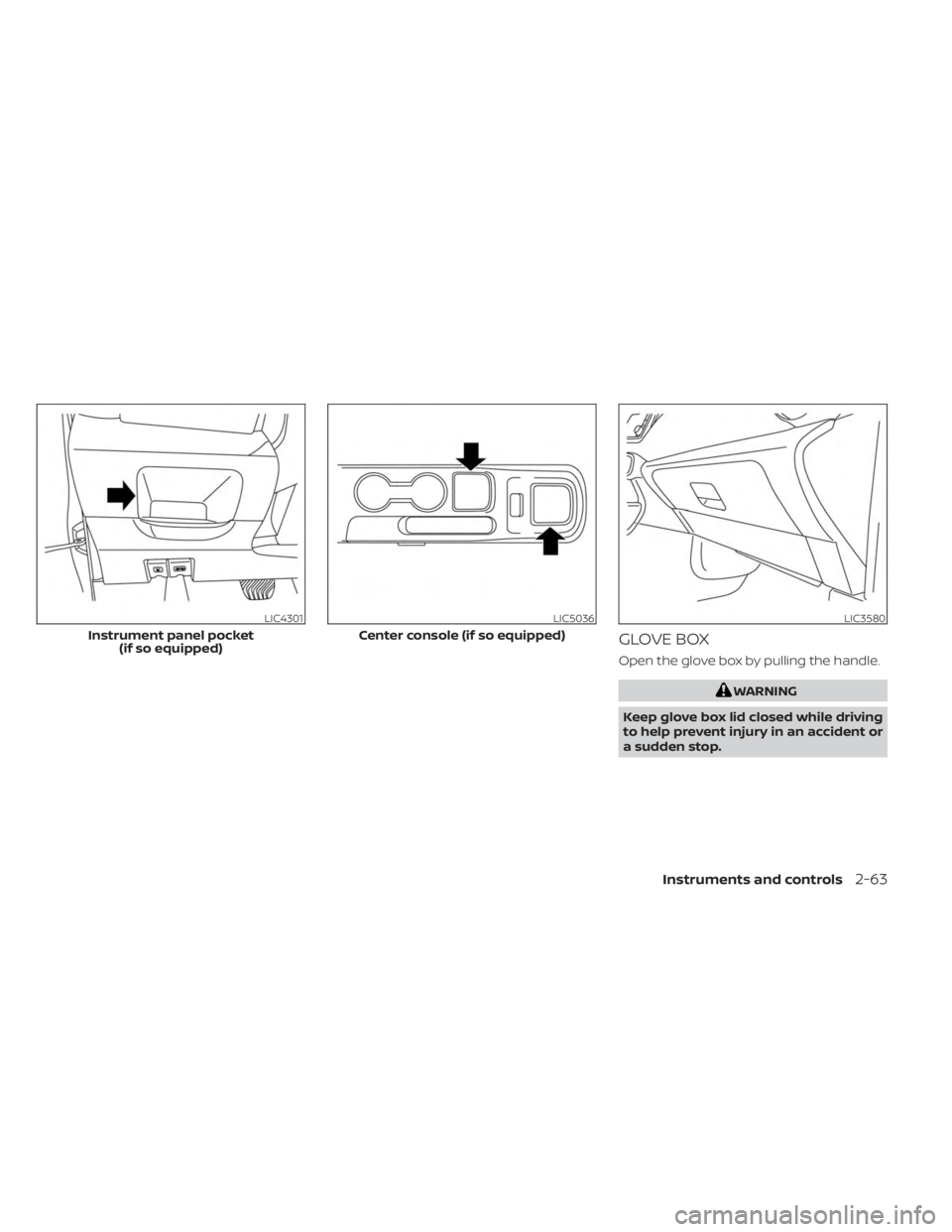 NISSAN KICKS 2023  Owners Manual GLOVE BOX
Open the glove box by pulling the handle.
WARNING
Keep glove box lid closed while driving
to help prevent injury in an accident or
a sudden stop.
LIC4301
Instrument panel pocket (if so equip