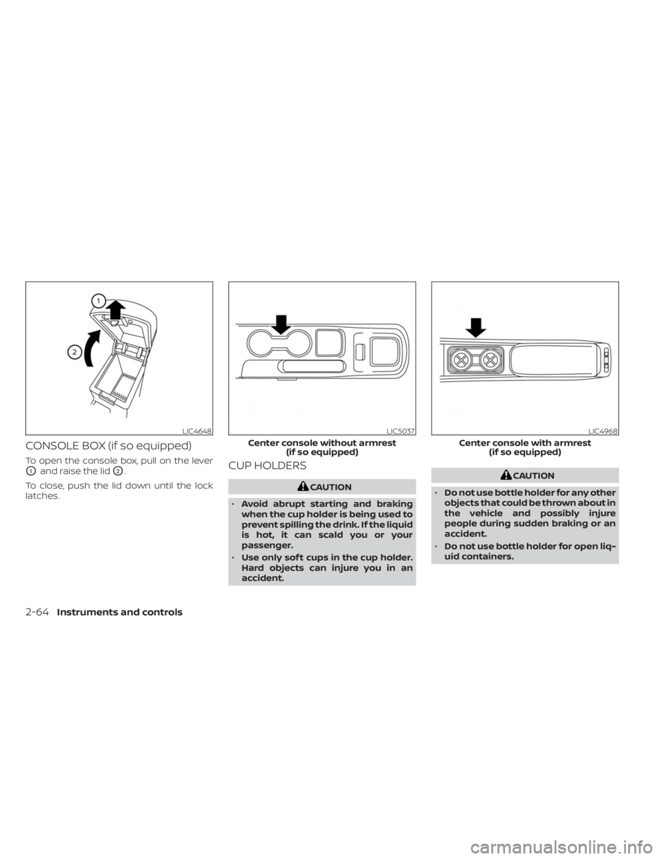 NISSAN KICKS 2023  Owners Manual CONSOLE BOX (if so equipped)
To open the console box, pull on the lever
O1and raise the lidO2.
To close, push the lid down until the lock
latches.CUP HOLDERS
CAUTION
• Avoid abrupt starting and brak