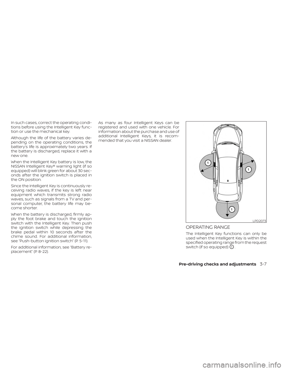 NISSAN KICKS 2023 Owners Manual In such cases, correct the operating condi-
tions before using the Intelligent Key func-
tion or use the mechanical key.
Although the life of the battery varies de-
pending on the operating conditions NISSAN KICKS 2023 Owners Manual In such cases, correct the operating condi-
tions before using the Intelligent Key func-
tion or use the mechanical key.
Although the life of the battery varies de-
pending on the operating conditions