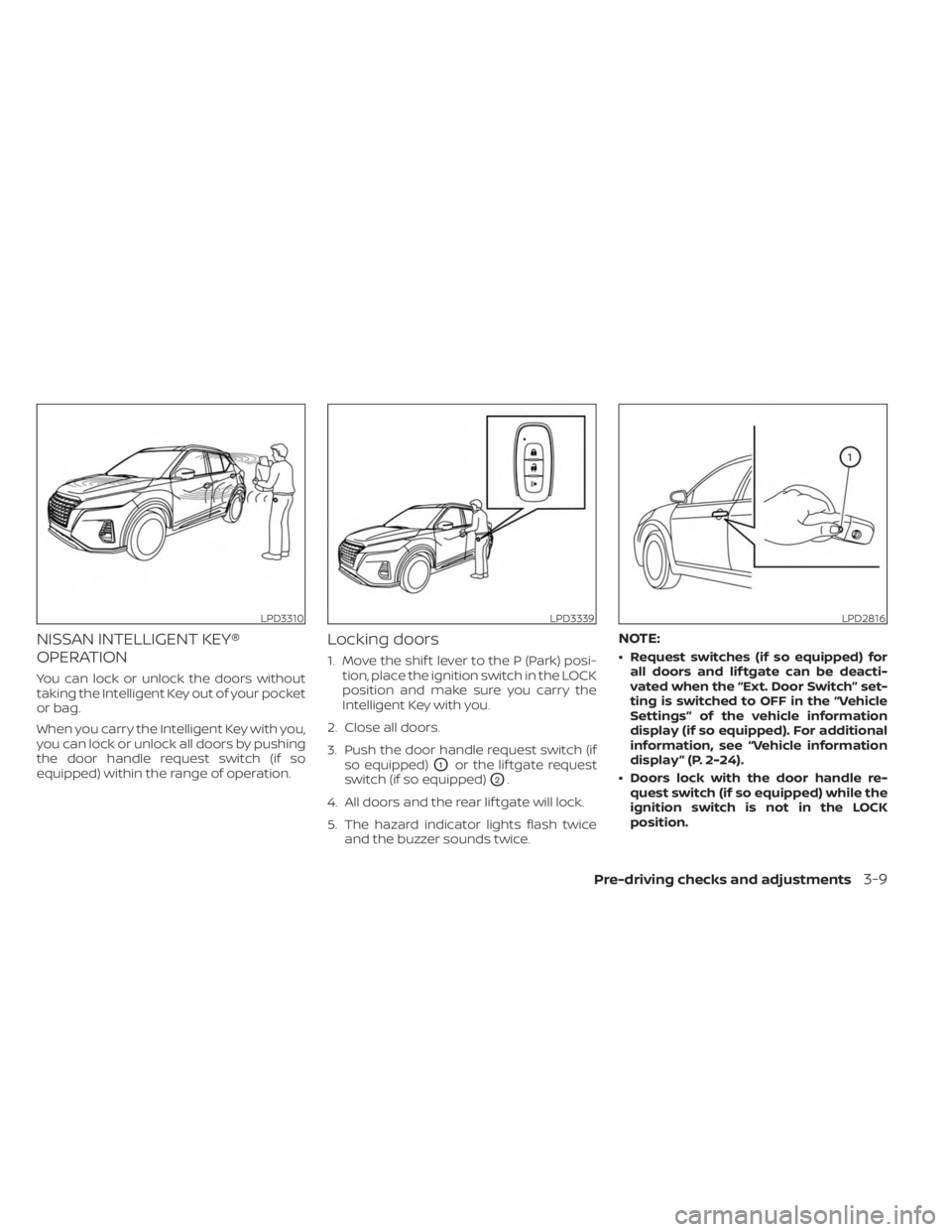 NISSAN KICKS 2023 Owners Manual NISSAN INTELLIGENT KEY®
OPERATION
You can lock or unlock the doors without
taking the Intelligent Key out of your pocket
or bag.
When you carry the Intelligent Key with you,
you can lock or unlock al NISSAN KICKS 2023 Owners Manual NISSAN INTELLIGENT KEY®
OPERATION
You can lock or unlock the doors without
taking the Intelligent Key out of your pocket
or bag.
When you carry the Intelligent Key with you,
you can lock or unlock al