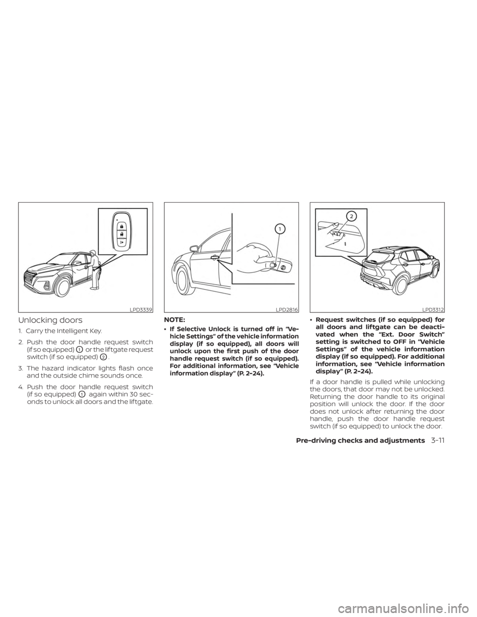 NISSAN KICKS 2023 Owners Manual Unlocking doors
1. Carry the Intelligent Key.
2. Push the door handle request switch(if so equipped)
O1or the lif tgate request
switch (if so equipped)
O2.
3. The hazard indicator lights flash once an NISSAN KICKS 2023 Owners Manual Unlocking doors
1. Carry the Intelligent Key.
2. Push the door handle request switch(if so equipped)
O1or the lif tgate request
switch (if so equipped)
O2.
3. The hazard indicator lights flash once an