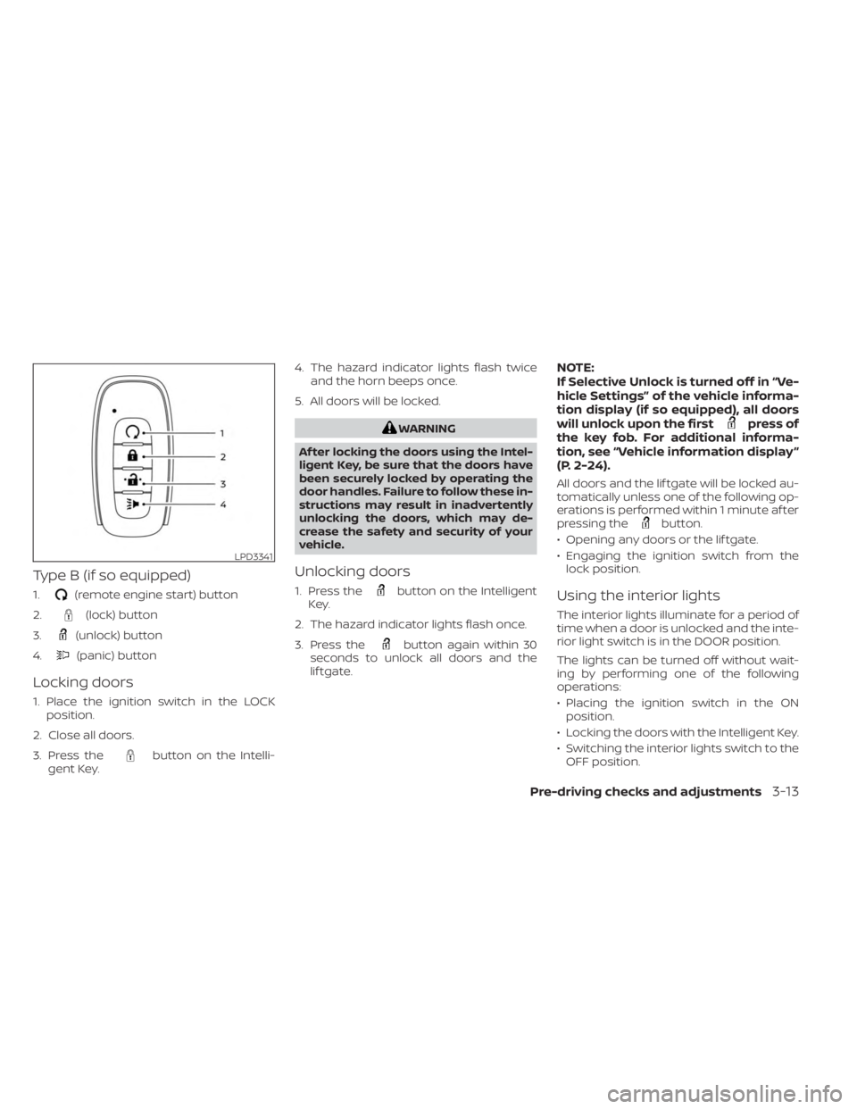NISSAN KICKS 2023 Owners Manual Type B (if so equipped)
1.(remote engine start) button
2.
(lock) button
3.
(unlock) button
4.
(panic) button
Locking doors
1. Place the ignition switch in the LOCK position.
2. Close all doors.
3. Pre NISSAN KICKS 2023 Owners Manual Type B (if so equipped)
1.(remote engine start) button
2.
(lock) button
3.
(unlock) button
4.
(panic) button
Locking doors
1. Place the ignition switch in the LOCK position.
2. Close all doors.
3. Pre