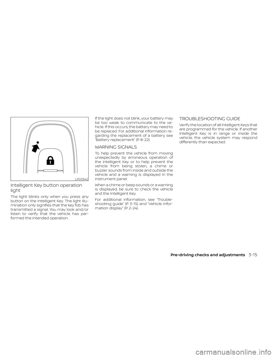 NISSAN KICKS 2023 Owners Manual Intelligent Key button operation
light
The light blinks only when you press any
button on the Intelligent Key. The light illu-
mination only signifies that the key fob has
transmitted a signal. You ma NISSAN KICKS 2023 Owners Manual Intelligent Key button operation
light
The light blinks only when you press any
button on the Intelligent Key. The light illu-
mination only signifies that the key fob has
transmitted a signal. You ma