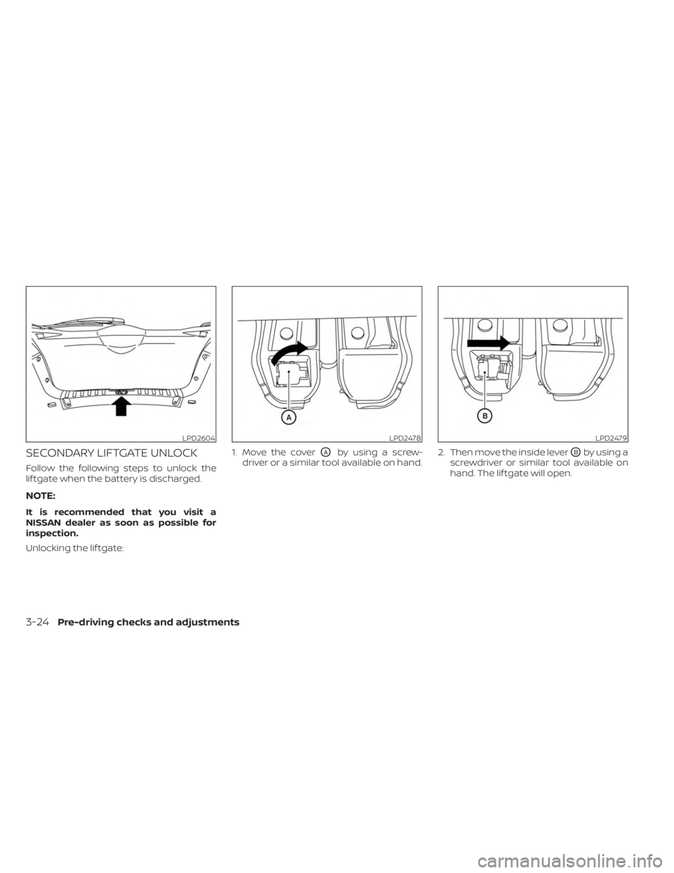 NISSAN KICKS 2023  Owners Manual SECONDARY LIFTGATE UNLOCK
Follow the following steps to unlock the
lif tgate when the battery is discharged.
NOTE:
It is recommended that you visit a
NISSAN dealer as soon as possible for
inspection.

