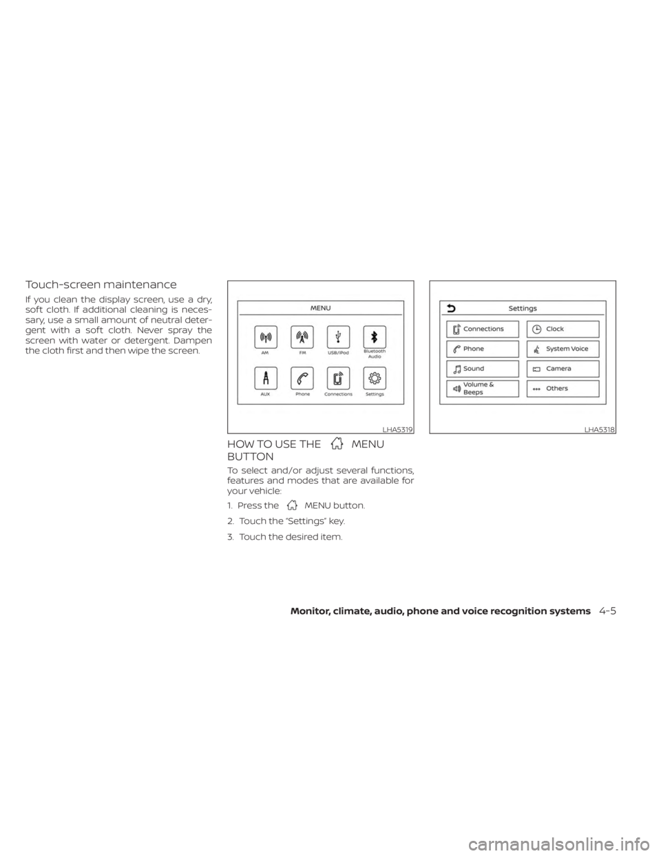 NISSAN KICKS 2023  Owners Manual Touch-screen maintenance
If you clean the display screen, use a dry,
sof t cloth. If additional cleaning is neces-
sary, use a small amount of neutral deter-
gent with a sof t cloth. Never spray the
s