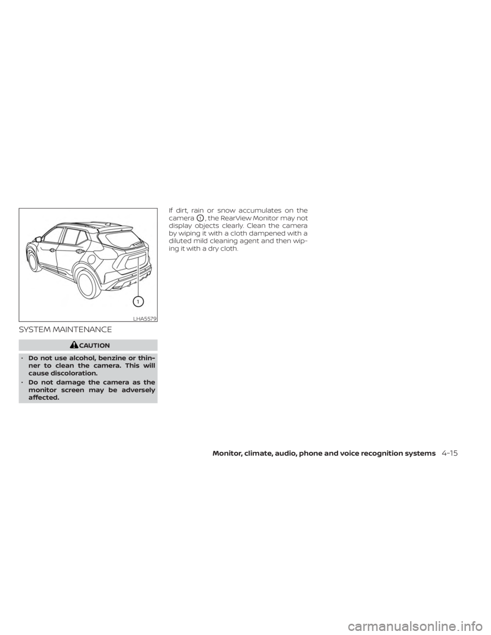 NISSAN KICKS 2023  Owners Manual SYSTEM MAINTENANCE
CAUTION
• Do not use alcohol, benzine or thin-
ner to clean the camera. This will
cause discoloration.
• Do not damage the camera as the
monitor screen may be adversely
affected