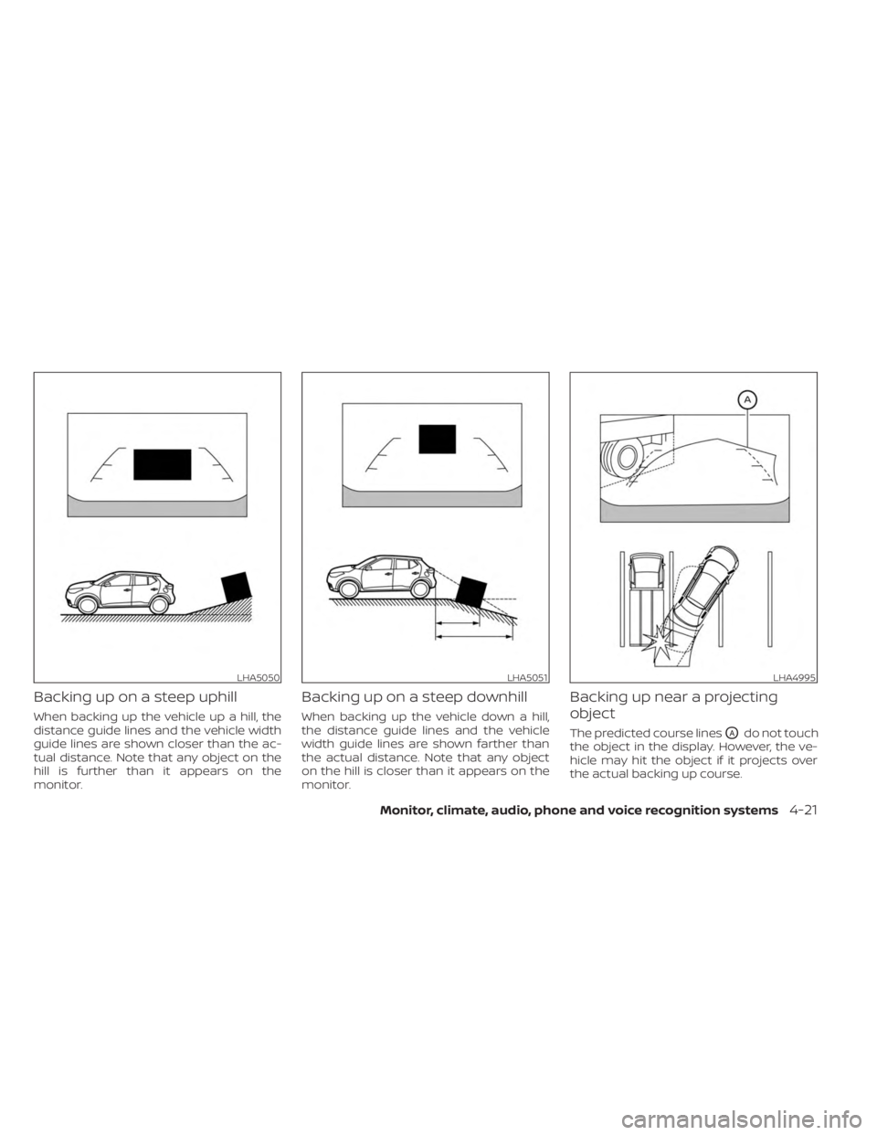 NISSAN KICKS 2023  Owners Manual Backing up on a steep uphill
When backing up the vehicle up a hill, the
distance guide lines and the vehicle width
guide lines are shown closer than the ac-
tual distance. Note that any object on the

