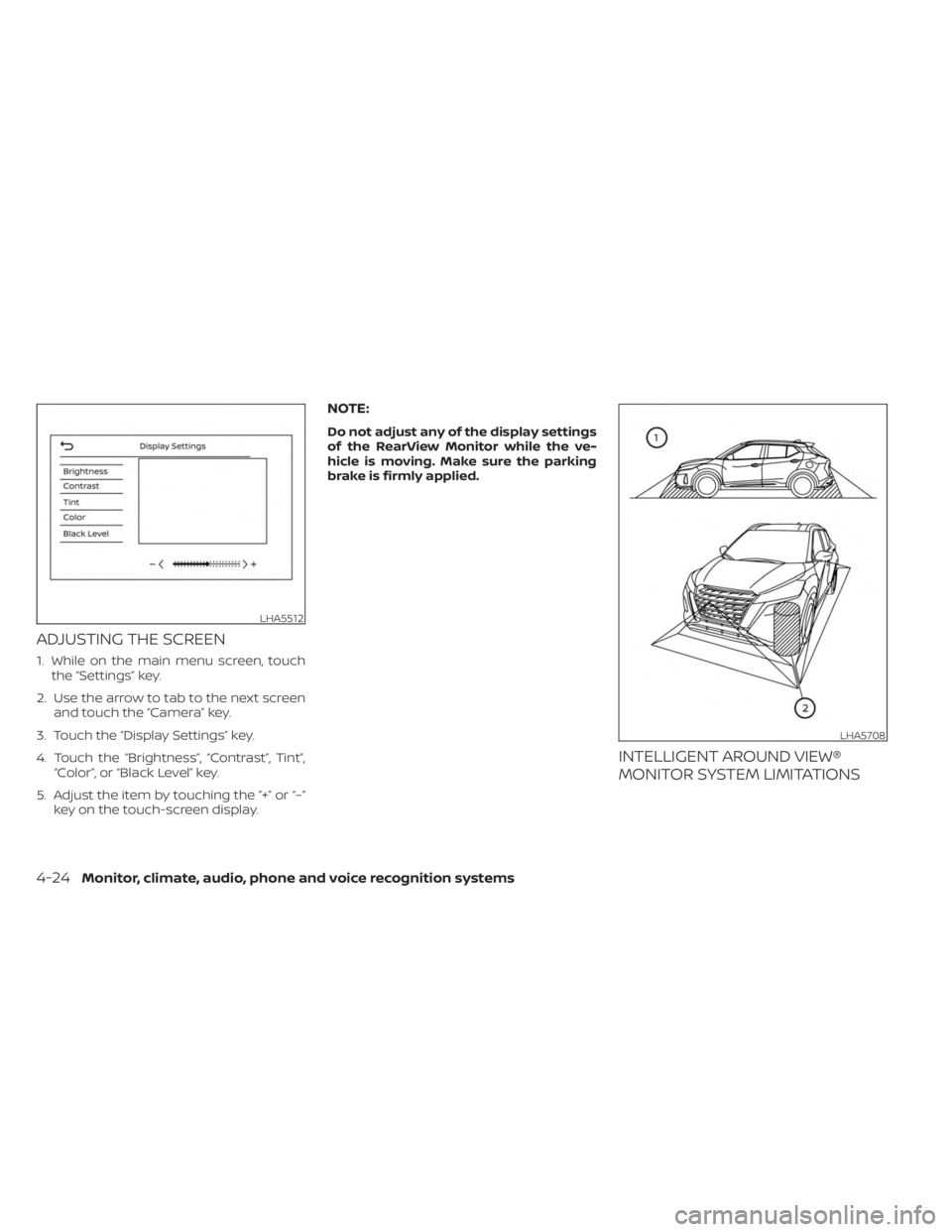NISSAN KICKS 2023  Owners Manual ADJUSTING THE SCREEN
1. While on the main menu screen, touchthe “Settings” key.
2. Use the arrow to tab to the next screen and touch the “Camera” key.
3. Touch the “Display Settings” key.
