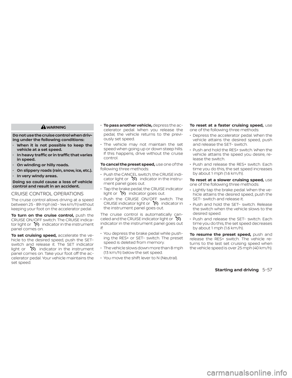 NISSAN KICKS 2023 Owners Manual WARNING
Do not use the cruise control when driv-
ing under the following conditions:
• When it is not possible to keep the
vehicle at a set speed.
• In heavy traffic or in traffic that varies
in s NISSAN KICKS 2023 Owners Manual WARNING
Do not use the cruise control when driv-
ing under the following conditions:
• When it is not possible to keep the
vehicle at a set speed.
• In heavy traffic or in traffic that varies
in s