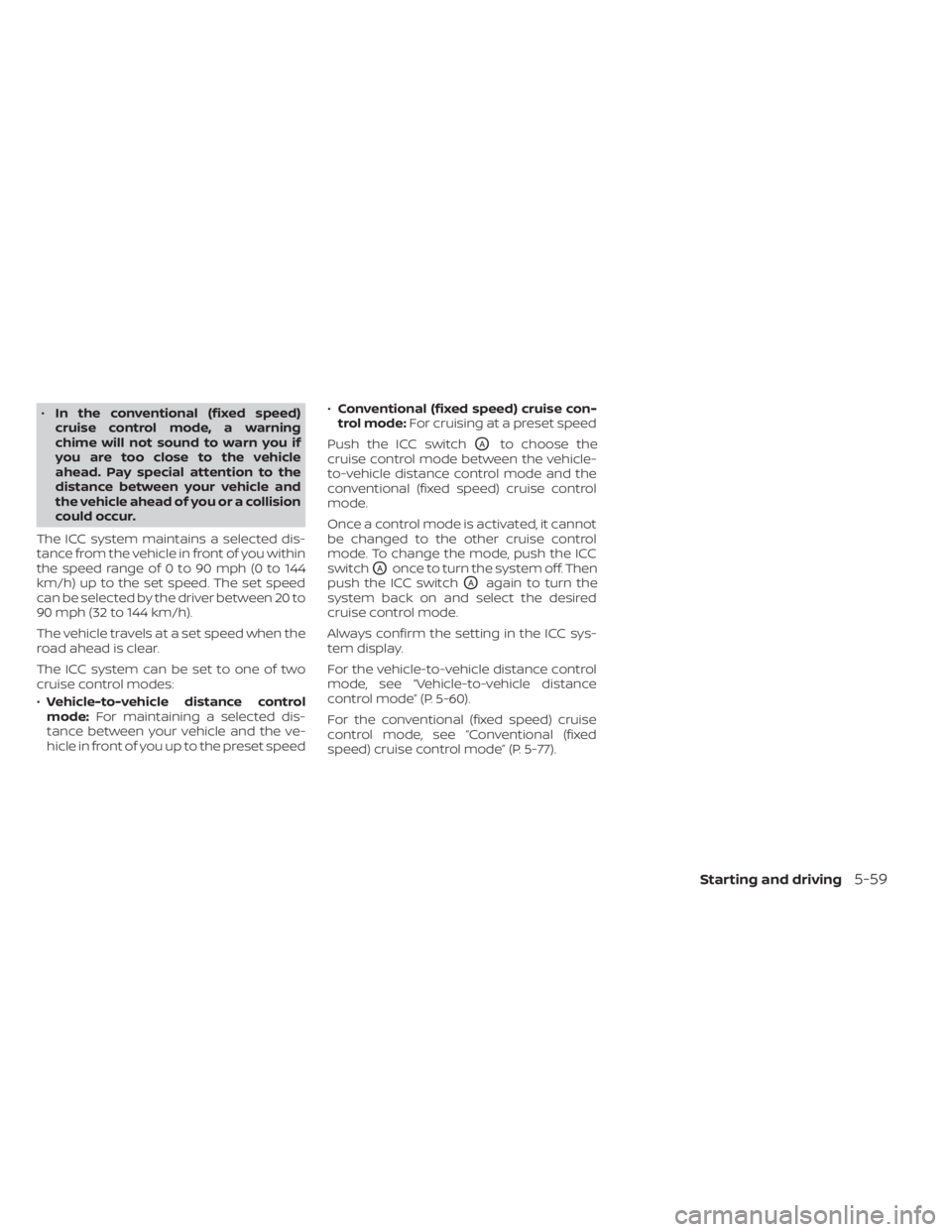 NISSAN KICKS 2023 Owners Manual •In the conventional (fixed speed)
cruise control mode, a warning
chime will not sound to warn you if
you are too close to the vehicle
ahead. Pay special attention to the
distance between your vehic NISSAN KICKS 2023 Owners Manual •In the conventional (fixed speed)
cruise control mode, a warning
chime will not sound to warn you if
you are too close to the vehicle
ahead. Pay special attention to the
distance between your vehic