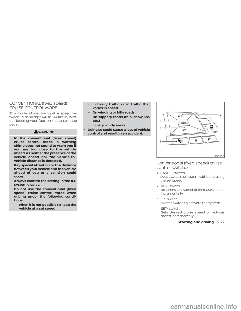 NISSAN KICKS 2023 Owners Manual CONVENTIONAL (fixed speed)
CRUISE CONTROL MODE
This mode allows driving at a speed be-
tween 25 to 90 mph (40 to 144 km/h) with-
out keeping your foot on the accelerator
pedal.
WARNING
• In the conv NISSAN KICKS 2023 Owners Manual CONVENTIONAL (fixed speed)
CRUISE CONTROL MODE
This mode allows driving at a speed be-
tween 25 to 90 mph (40 to 144 km/h) with-
out keeping your foot on the accelerator
pedal.
WARNING
• In the conv