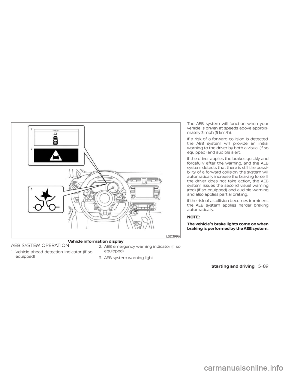 NISSAN KICKS 2023 Owners Manual AEB SYSTEM OPERATION
1. Vehicle ahead detection indicator (if soequipped) 2. AEB emergency warning indicator (if so
equipped)
3. AEB system warning light The AEB system will function when your
vehicle NISSAN KICKS 2023 Owners Manual AEB SYSTEM OPERATION
1. Vehicle ahead detection indicator (if soequipped) 2. AEB emergency warning indicator (if so
equipped)
3. AEB system warning light The AEB system will function when your
vehicle