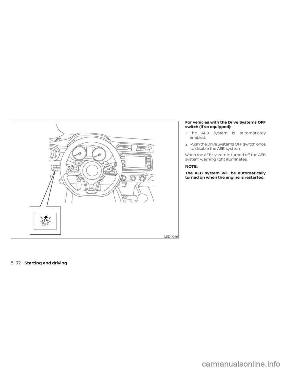 NISSAN KICKS 2023  Owners Manual For vehicles with the Drive Systems OFF
switch (if so equipped):
1. The AEB system is automaticallyenabled.
2. Push the Drive Systems OFF switch once to disable the AEB system.
When the AEB system is 