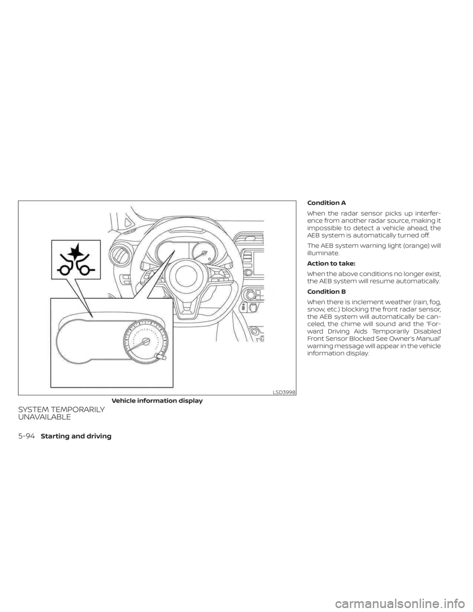NISSAN KICKS 2023  Owners Manual SYSTEM TEMPORARILY
UNAVAILABLE
Condition A
When the radar sensor picks up interfer-
ence from another radar source, making it
impossible to detect a vehicle ahead, the
AEB system is automatically turn