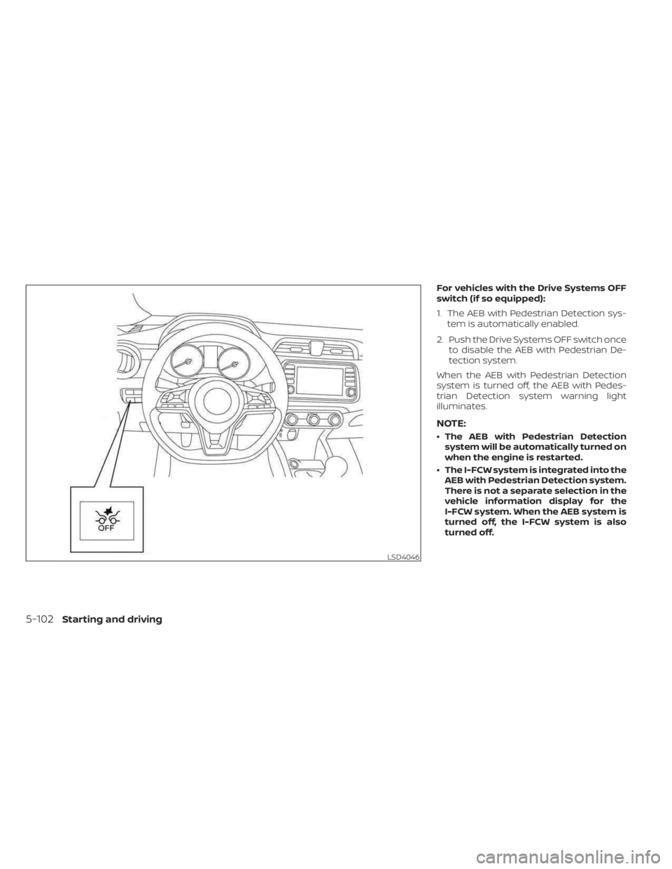 NISSAN KICKS 2023  Owners Manual For vehicles with the Drive Systems OFF
switch (if so equipped):
1. The AEB with Pedestrian Detection sys-tem is automatically enabled.
2. Push the Drive Systems OFF switch once to disable the AEB wit