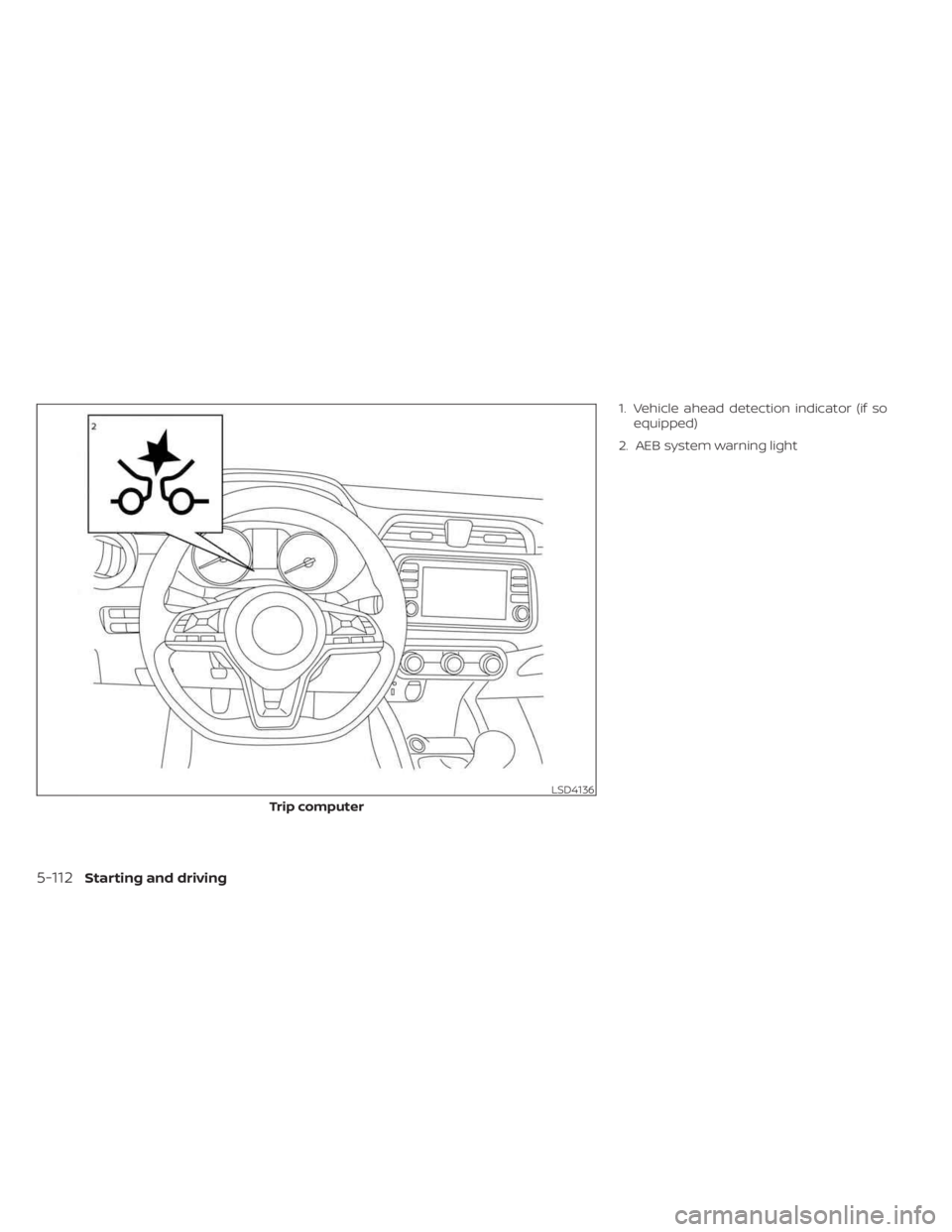 NISSAN KICKS 2023  Owners Manual 1. Vehicle ahead detection indicator (if soequipped)
2. AEB system warning light
LSD4136
Trip computer
5-112Starting and driving 