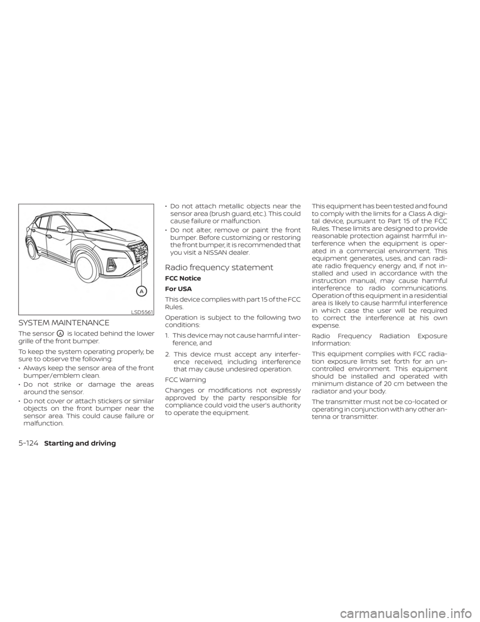 NISSAN KICKS 2023 Owners Manual SYSTEM MAINTENANCE
The sensorOAis located behind the lower
grille of the front bumper.
To keep the system operating properly, be
sure to observe the following:
• Always keep the sensor area of the f NISSAN KICKS 2023 Owners Manual SYSTEM MAINTENANCE
The sensorOAis located behind the lower
grille of the front bumper.
To keep the system operating properly, be
sure to observe the following:
• Always keep the sensor area of the f