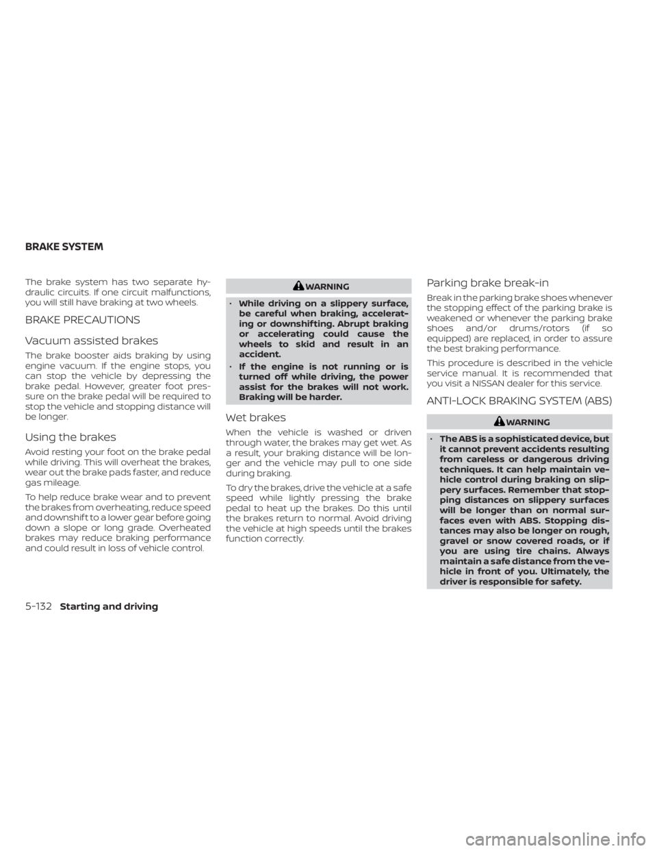 NISSAN KICKS 2023 Owners Manual The brake system has two separate hy-
draulic circuits. If one circuit malfunctions,
you will still have braking at two wheels.
BRAKE PRECAUTIONS
Vacuum assisted brakes
The brake booster aids braking NISSAN KICKS 2023 Owners Manual The brake system has two separate hy-
draulic circuits. If one circuit malfunctions,
you will still have braking at two wheels.
BRAKE PRECAUTIONS
Vacuum assisted brakes
The brake booster aids braking