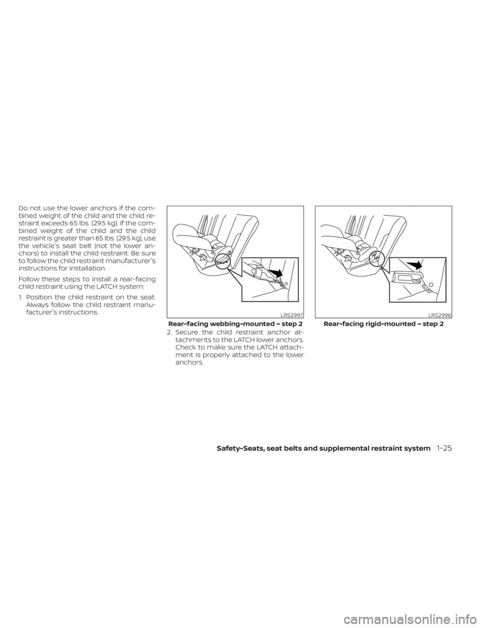 NISSAN KICKS 2023  Owners Manual Do not use the lower anchors if the com-
bined weight of the child and the child re-
straint exceeds 65 lbs. (29.5 kg). If the com-
bined weight of the child and the child
restraint is greater than 65