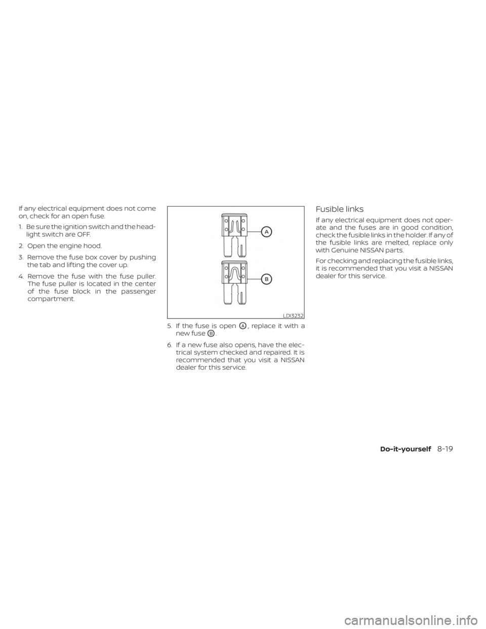 NISSAN KICKS 2023  Owners Manual If any electrical equipment does not come
on, check for an open fuse.
1. Be sure the ignition switch and the head-light switch are OFF.
2. Open the engine hood.
3. Remove the fuse box cover by pushing