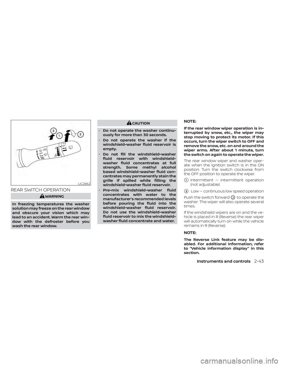 NISSAN KICKS 2022  Owners Manual REAR SWITCH OPERATION
CAUTION
• Do not operate the washer continu-
ously for more than 30 seconds.
• Do not operate the washer if the
windshield-washer fluid reservoir is
empty.
• Do not fill th