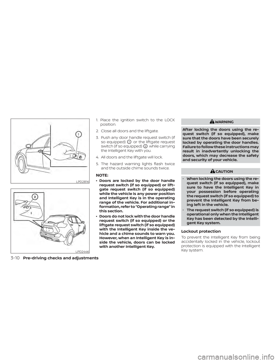 NISSAN KICKS 2022  Owners Manual 1. Place the ignition switch to the LOCKposition.
2. Close all doors and the lif tgate.
3. Push any door handle request switch (if so equipped)
O1or the lif tgate request
switch (if so equipped)
O2whi