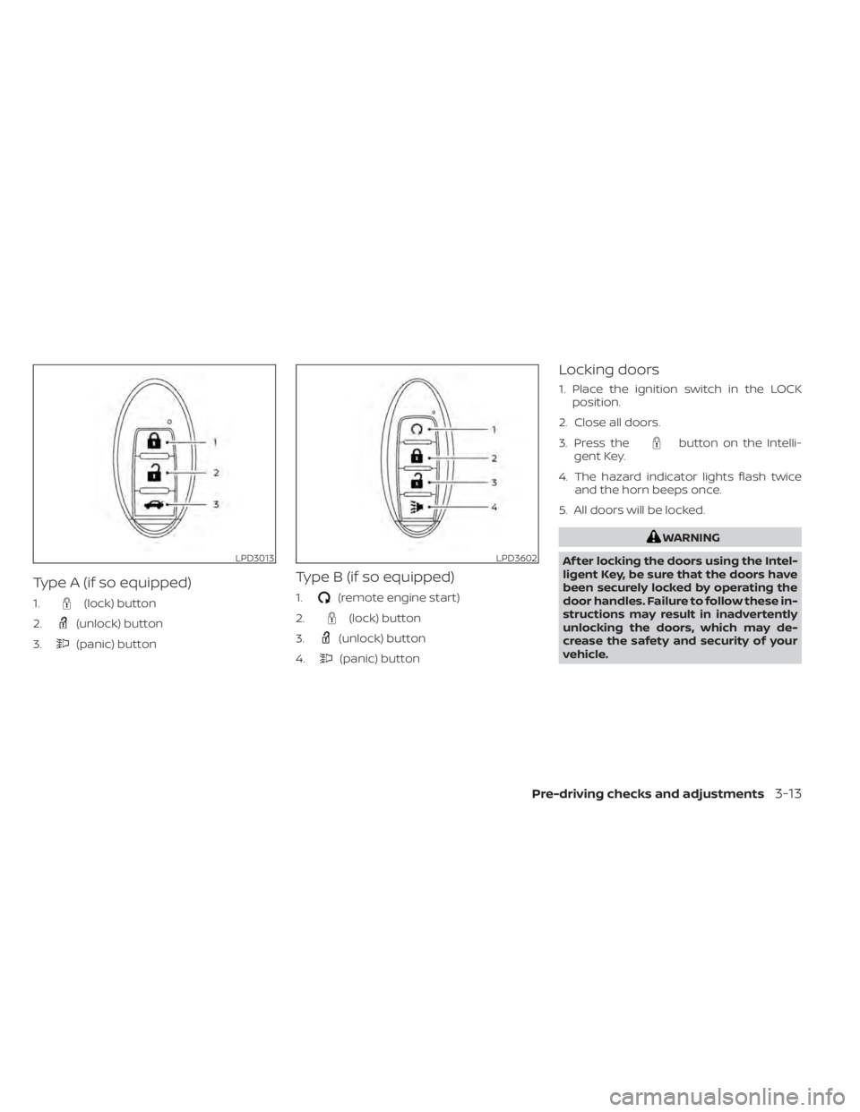 NISSAN KICKS 2022  Owners Manual Type A (if so equipped)
1.(lock) button
2.
(unlock) button
3.
(panic) button
Type B (if so equipped)
1.(remote engine start)
2.
(lock) button
3.
(unlock) button
4.
(panic) button
Locking doors
1. Plac
