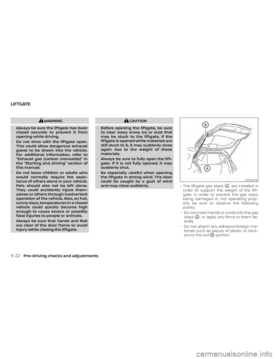 NISSAN KICKS 2022  Owners Manual WARNING
• Always be sure the lif tgate has been
closed securely to prevent it from
opening while driving.
• Do not drive with the lif tgate open.
This could allow dangerous exhaust
gases to be dra