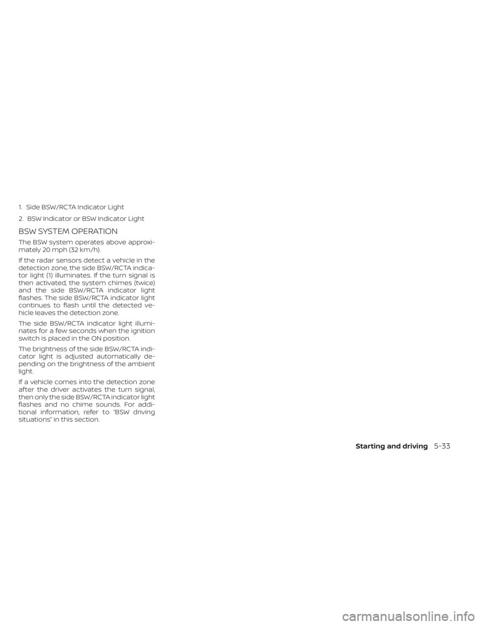 NISSAN KICKS 2022  Owners Manual 1. Side BSW/RCTA Indicator Light
2. BSW Indicator or BSW Indicator Light
BSW SYSTEM OPERATION
The BSW system operates above approxi-
mately 20 mph (32 km/h).
If the radar sensors detect a vehicle in t