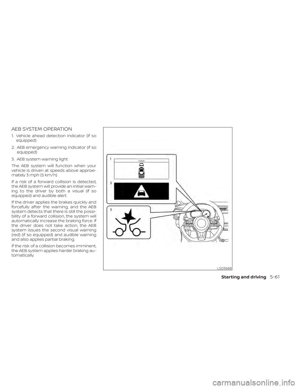 NISSAN KICKS 2022  Owners Manual AEB SYSTEM OPERATION
1. Vehicle ahead detection indicator (if soequipped)
2. AEB emergency warning indicator (if so equipped)
3. AEB system warning light
The AEB system will function when your
vehicle