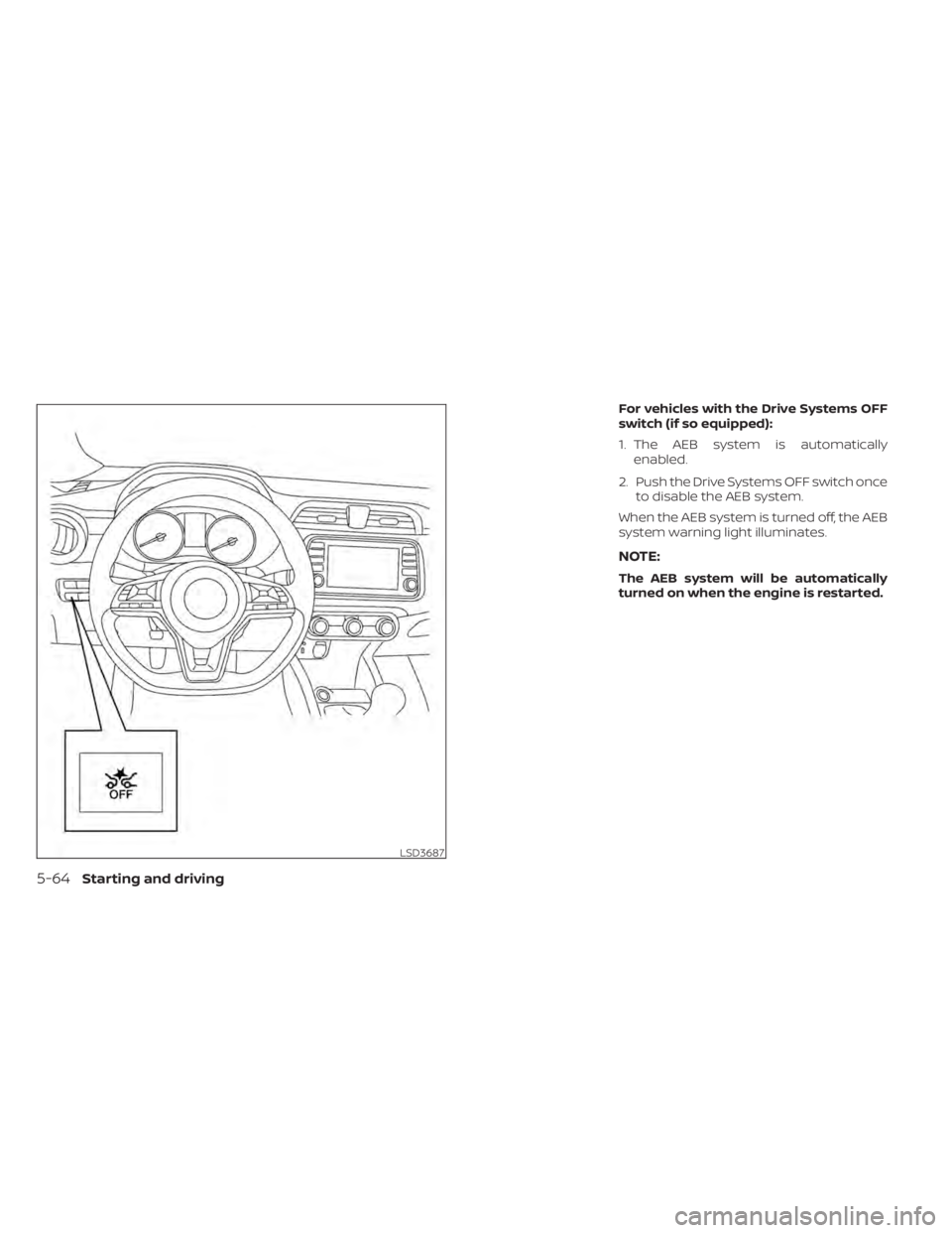 NISSAN KICKS 2022  Owners Manual For vehicles with the Drive Systems OFF
switch (if so equipped):
1. The AEB system is automaticallyenabled.
2. Push the Drive Systems OFF switch once to disable the AEB system.
When the AEB system is 