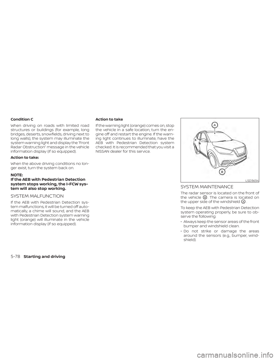 NISSAN KICKS 2022  Owners Manual Condition C
When driving on roads with limited road
structures or buildings (for example, long
bridges, deserts, snowfields, driving next to
long walls), the system may illuminate the
system warning l