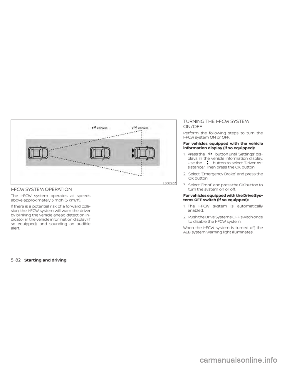 NISSAN KICKS 2022  Owners Manual I-FCW SYSTEM OPERATION
The I-FCW system operates at speeds
above approximately 3 mph (5 km/h).
If there is a potential risk of a forward colli-
sion, the I-FCW system will warn the driver
by blinking 