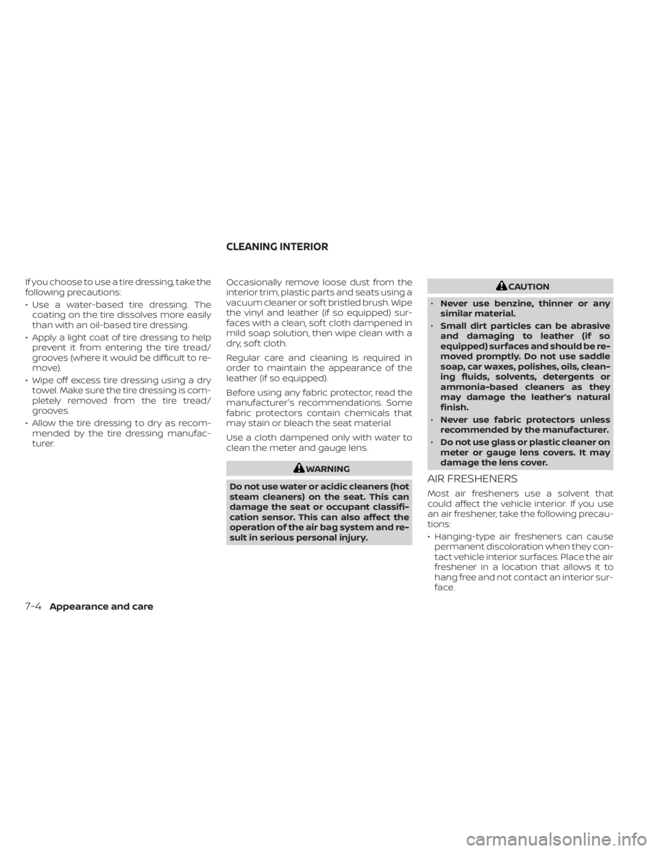 NISSAN KICKS 2022 Owners Manual If you choose to use a tire dressing, take the
following precautions:
• Use a water-based tire dressing. Thecoating on the tire dissolves more easily
than with an oil-based tire dressing.
• Apply NISSAN KICKS 2022 Owners Manual If you choose to use a tire dressing, take the
following precautions:
• Use a water-based tire dressing. Thecoating on the tire dissolves more easily
than with an oil-based tire dressing.
• Apply