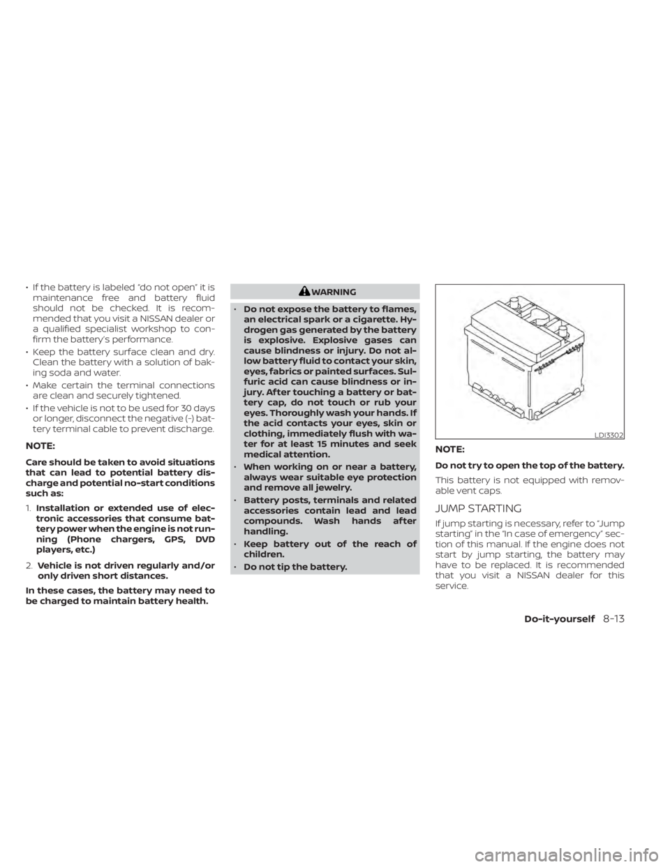 NISSAN KICKS 2022  Owners Manual • If the battery is labeled “do not open” it ismaintenance free and battery fluid
should not be checked. It is recom-
mended that you visit a NISSAN dealer or
a qualified specialist workshop to 